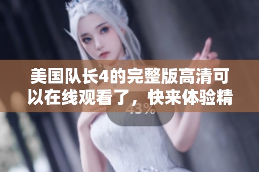 美国队长4的完整版高清可以在线观看了，快来体验精彩内容吧