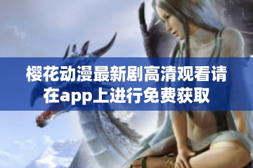 樱花动漫最新剧高清观看请在app上进行免费获取