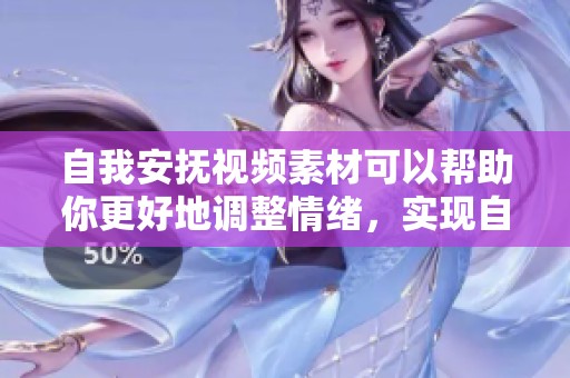 自我安抚视频素材可以帮助你更好地调整情绪，实现自我放松的效果