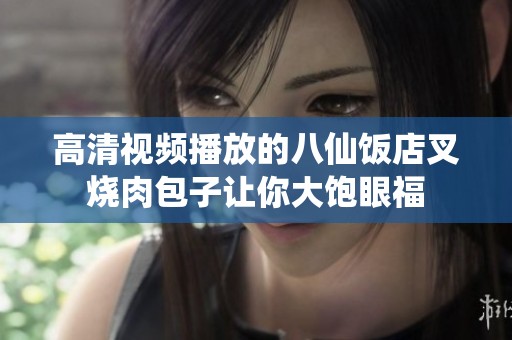 高清视频播放的八仙饭店叉烧肉包子让你大饱眼福