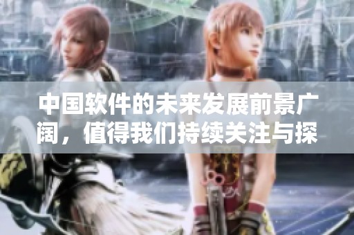 中国软件的未来发展前景广阔，值得我们持续关注与探索