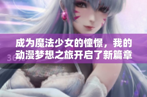 成为魔法少女的憧憬，我的动漫梦想之旅开启了新篇章