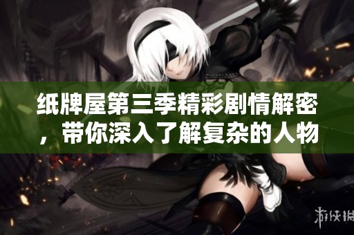 纸牌屋第三季精彩剧情解密，带你深入了解复杂的人物关系与政治博弈