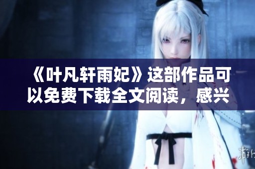 《叶凡轩雨妃》这部作品可以免费下载全文阅读，感兴趣的朋友快来查看吧