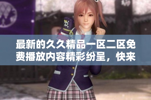 最新的**精品一区二区免费播放内容精彩纷呈，快来体验吧！