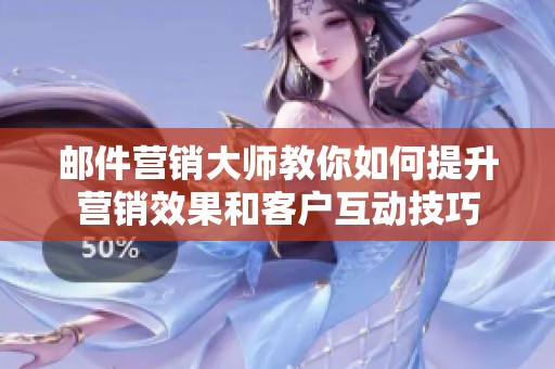 邮件营销大师教你如何提升营销效果和客户互动技巧