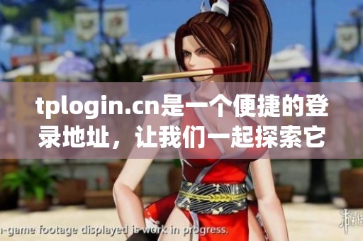 tplogin.cn是一个便捷的登录地址，让我们一起探索它的功能与特点
