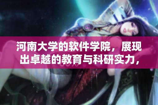 河南大学的软件学院，展现出卓越的教育与科研实力，培养未来的科技人才。