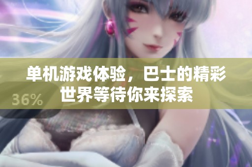 单机游戏体验，巴士的精彩世界等待你来探索