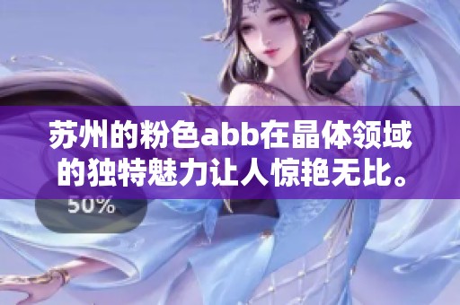 苏州的粉色abb在晶体领域的独特魅力让人惊艳无比。探索这款产品的更多精彩之处。