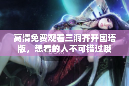 高清免费观看三洞齐开国语版，想看的人不可错过哦