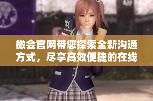 微会官网带您探索全新沟通方式，尽享高效便捷的在线会议体验。