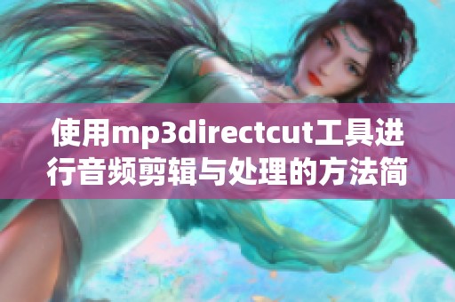 使用mp**irectcut工具进行音频剪辑与处理的方法简介