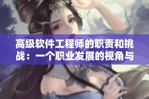 高级软件工程师的职责和挑战：一个职业发展的视角与分析