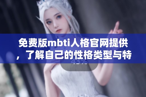 免费版mbti人格官网提供，了解自己的性格类型与特点