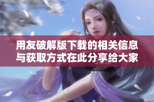 用友破解版下载的相关信息与获取方式在此分享给大家，希望对大家有所帮助。