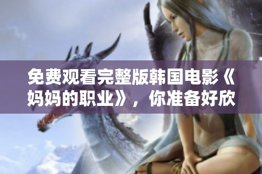 免费观看完整版韩国电影《妈妈的职业》，你准备好欣赏了吗？