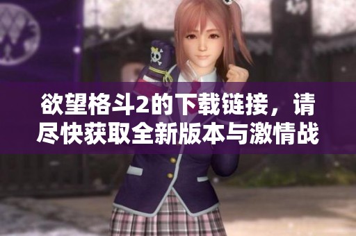 欲望格斗2的下载链接，请尽快获取全新版本与激情战斗体验