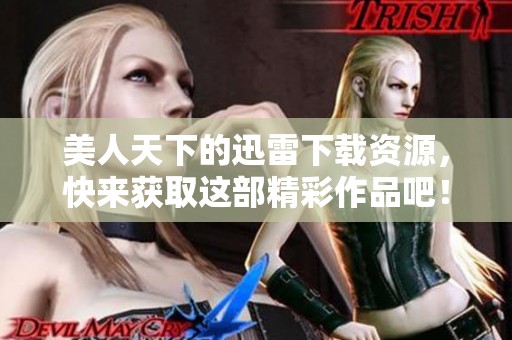 美人天下的迅雷下载资源，快来获取这部精彩作品吧！