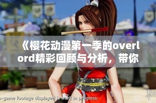《樱花动漫第一季的overlord精彩回顾与分析，带你深入剧情体验》