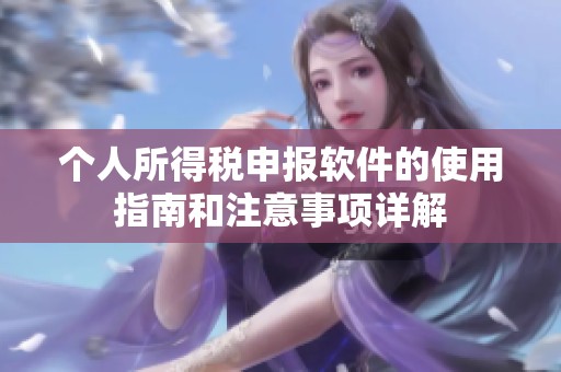 个人所得税申报软件的使用指南和注意事项详解