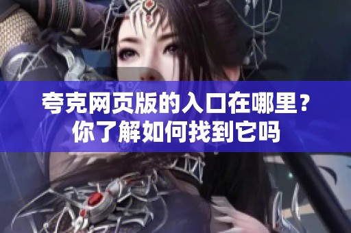 夸克网页版的入口在哪里？你了解如何找到它吗
