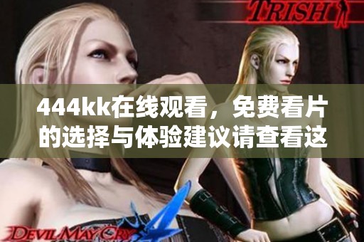444kk在线观看，免费看片的选择与体验建议请查看这里