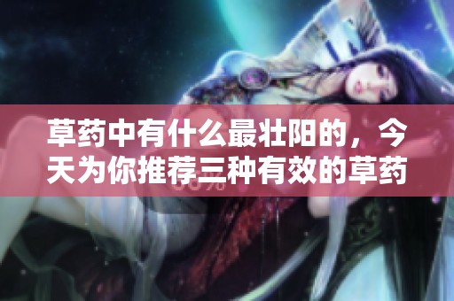草药中有什么最壮阳的，今天为你推荐三种有效的草药