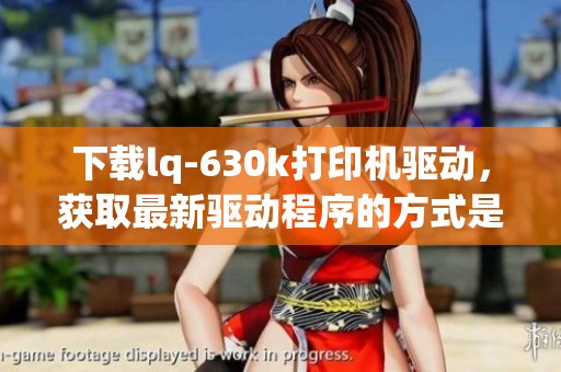 下载lq-630k打印机驱动，获取最新驱动程序的方式是什么呢