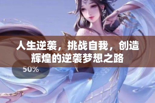 人生逆袭，挑战自我，创造辉煌的逆袭梦想之路
