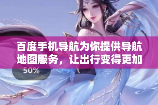 百度手机导航为你提供导航地图服务，让出行变得更加便捷