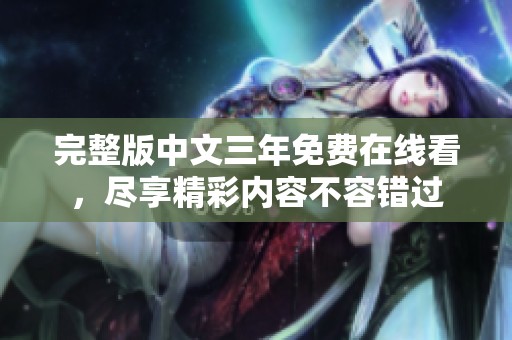 完整版中文三年免费在线看，尽享精彩内容不容错过