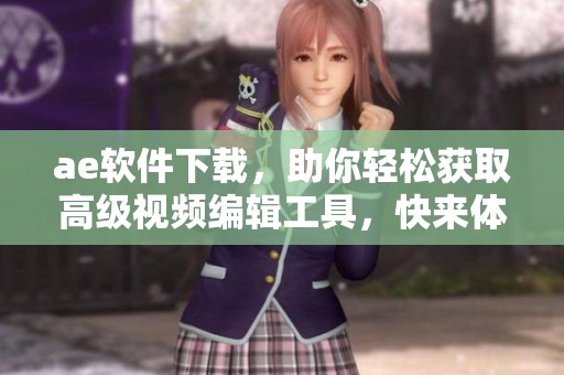 ae软件下载，助你轻松获取高级视频编辑工具，快来体验吧！