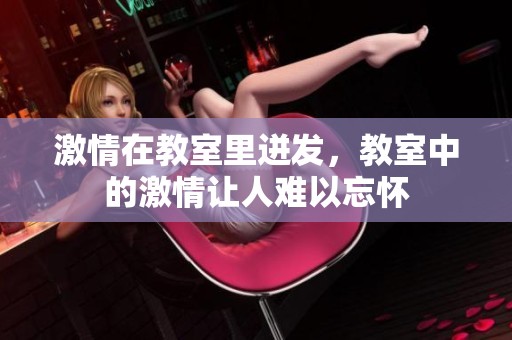 激情在教室里迸发，教室中的激情让人难以忘怀