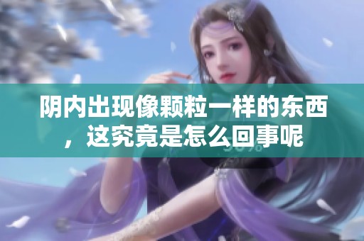 阴内出现像颗粒一样的东西，这究竟是怎么回事呢