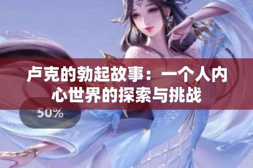 卢克的勃起故事：一个人内心世界的探索与挑战