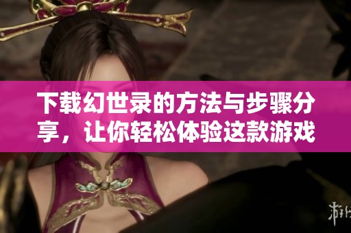 下载幻世录的方法与步骤分享，让你轻松体验这款游戏的魅力。