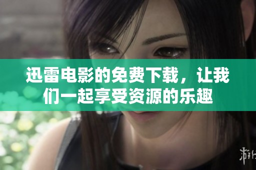 迅雷电影的免费下载，让我们一起享受资源的乐趣
