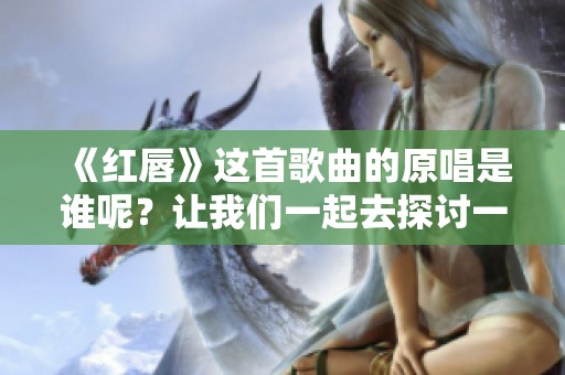 《红唇》这首歌曲的原唱是谁呢？让我们一起去探讨一下吧！