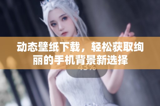 动态壁纸下载，轻松获取绚丽的手机背景新选择
