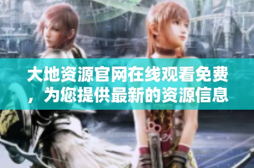 大地资源官网在线观看免费，为您提供最新的资源信息与服务体验