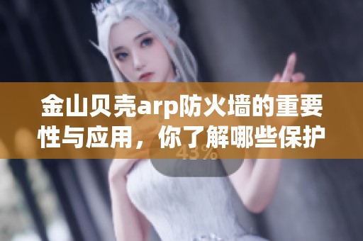 金山贝壳arp防火墙的重要性与应用，你了解哪些保护功能呢