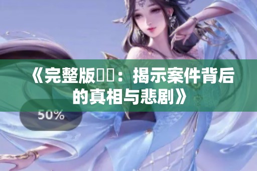 《完整版強姦：揭示案件背后的真相与悲剧》