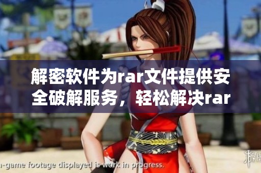 解密软件为rar文件提供安全破解服务，轻松解决rar文件访问困难问题
