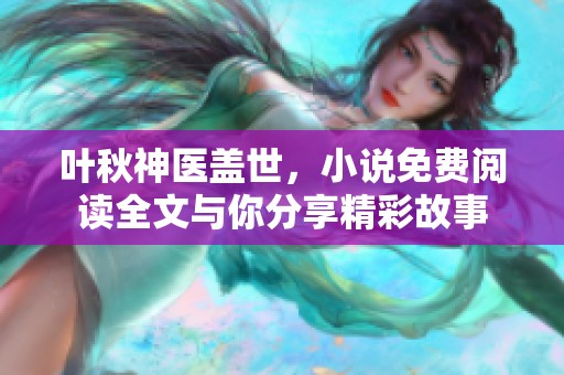 叶秋神医盖世，小说免费阅读全文与你分享精彩故事