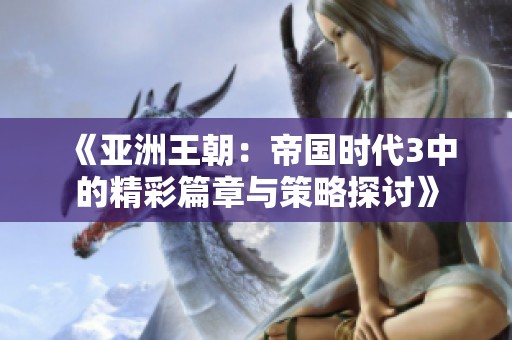 《亚洲王朝：帝国时代3中的精彩篇章与策略探讨》