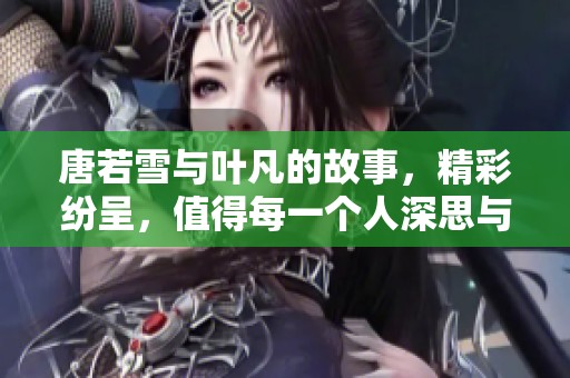 唐若雪与叶凡的故事，精彩纷呈，值得每一个人深思与品味！