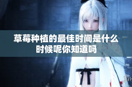 草莓种植的最佳时间是什么时候呢你知道吗