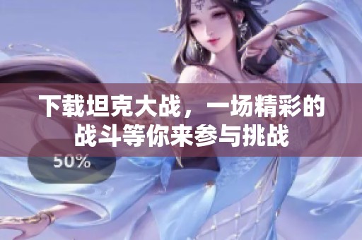 下载坦克大战，一场精彩的战斗等你来参与挑战