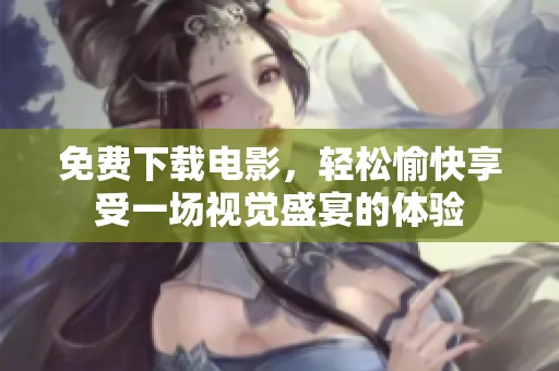 免费下载电影，轻松愉快享受一场视觉盛宴的体验